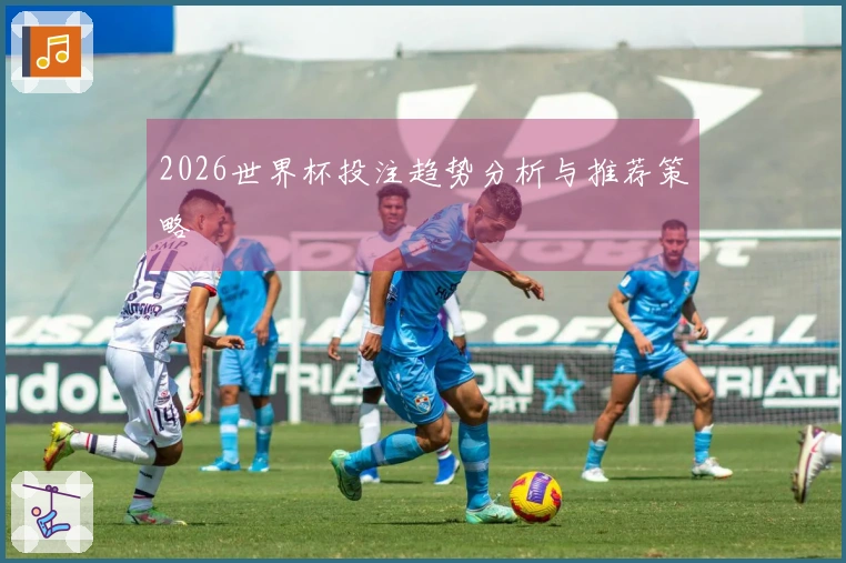 2026世界杯投注趋势分析与推荐策略