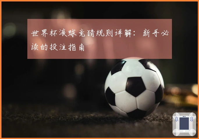 世界杯滚球竞猜规则详解：新手必读的投注指南