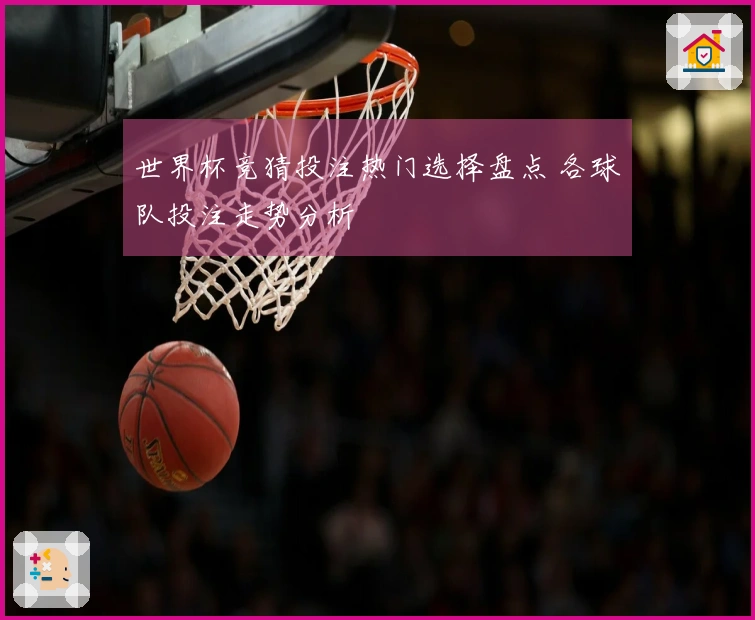 世界杯竞猜投注热门选择盘点 各球队投注走势分析