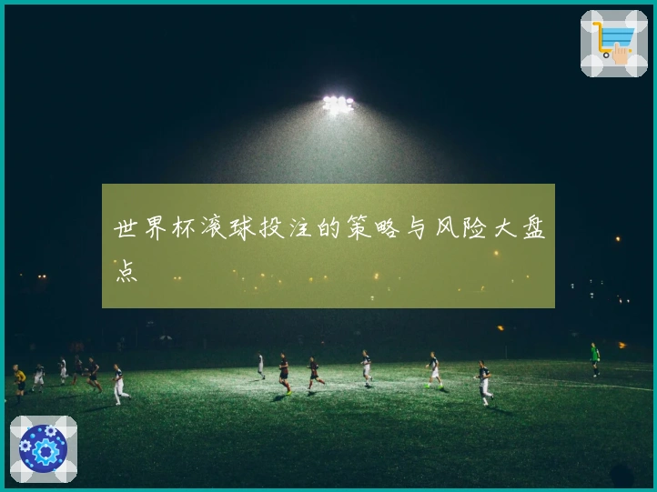 世界杯滚球投注的策略与风险大盘点