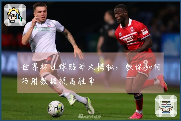 世界杯让球赔率大揭秘，教你如何巧用数据提高胜率