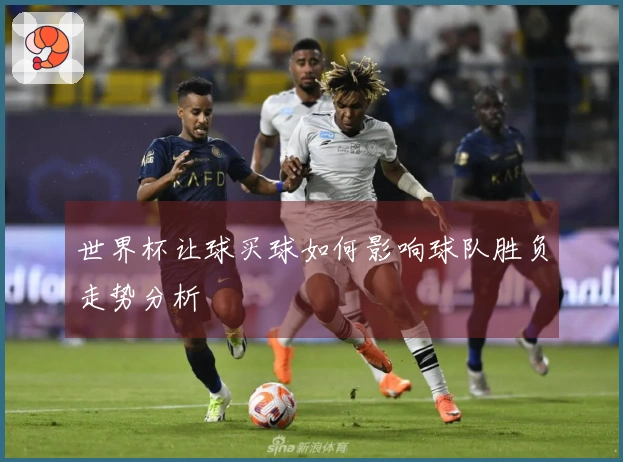 世界杯让球买球如何影响球队胜负走势分析