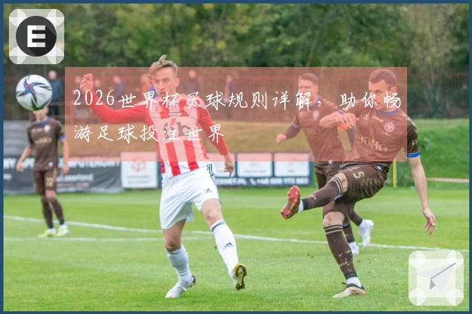 2026世界杯买球规则详解，助你畅游足球投注世界