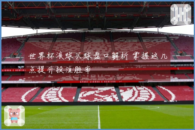 世界杯滚球买球盘口解析 掌握这几点提升投注胜率