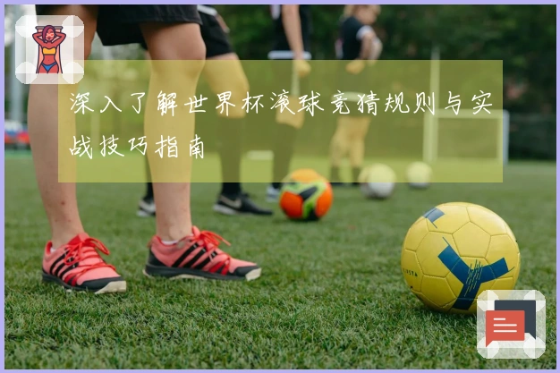 深入了解世界杯滚球竞猜规则与实战技巧指南