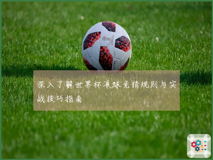 深入了解世界杯滚球竞猜规则与实战技巧指南