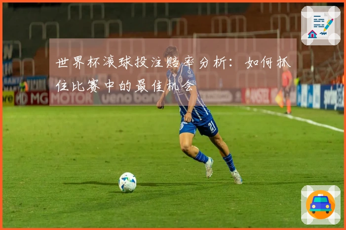 世界杯滚球投注赔率分析：如何抓住比赛中的最佳机会