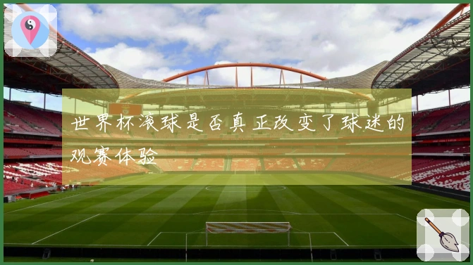世界杯滚球是否真正改变了球迷的观赛体验