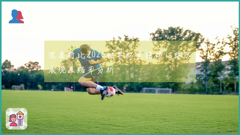 深度对比2026世界杯竞猜热门球队表现及赔率分析