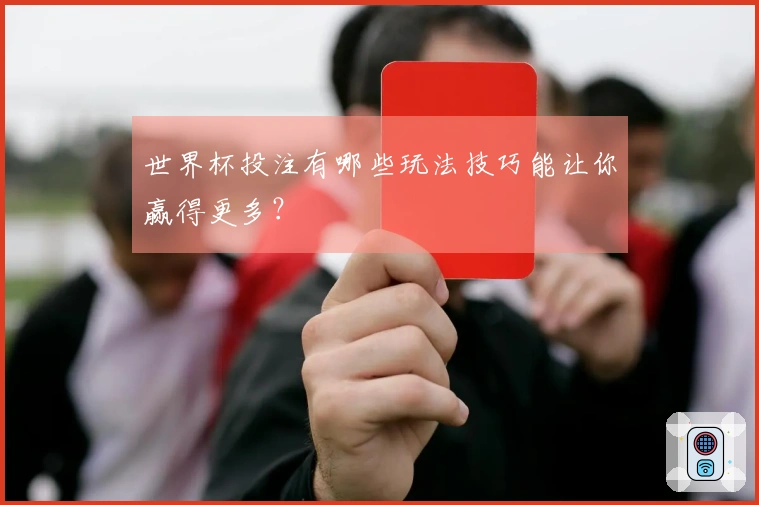 世界杯投注有哪些玩法技巧能让你赢得更多？