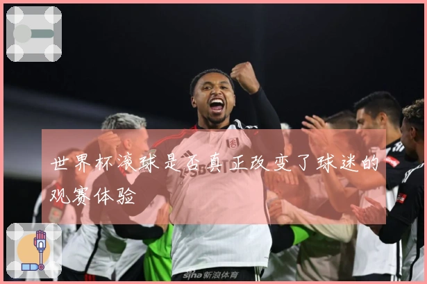 世界杯滚球是否真正改变了球迷的观赛体验